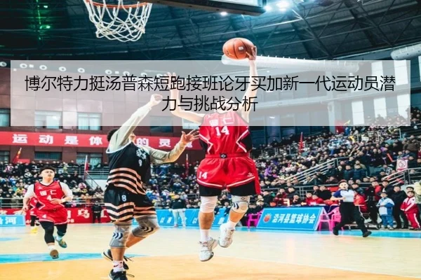 博尔特力挺汤普森短跑接班论牙买加新一代运动员潜力与挑战分析